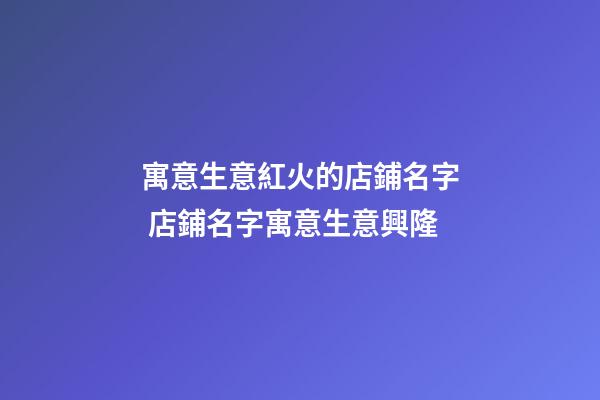 寓意生意紅火的店鋪名字 店鋪名字寓意生意興隆-第1張-店鋪起名-玄機派